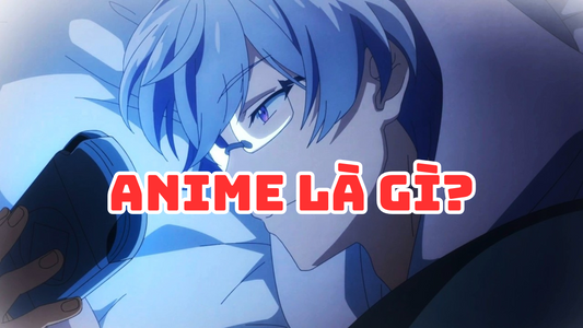 Anime là gì? Nguồn gốc và ý nghĩa của anime Nhật Bản
