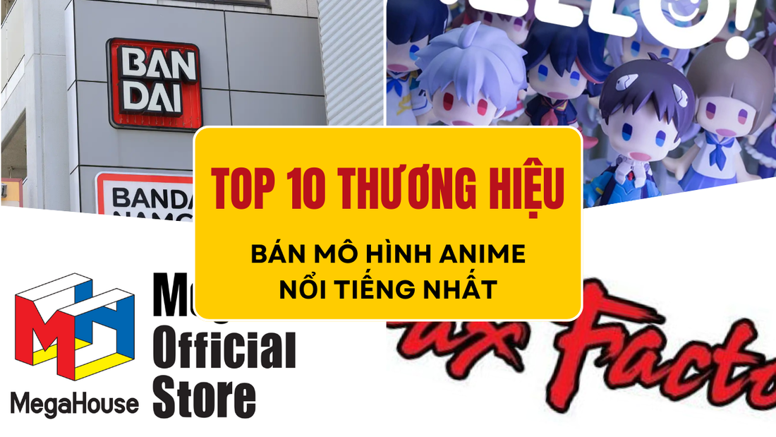 Top 10 Các Hãng Mô Hình Anime Nổi Tiếng Nhất Định Phải Biết